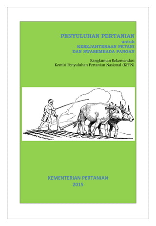 PENYULUHAN PERTANIAN
untuk
KESEJAHTERAAN PETANI
DAN SWASEMBADA PANGAN
Rangkuman Rekomendasi
Komisi Penyuluhan Pertanian Nasional (KPPN)
KEMENTERIAN PERTANIAN
2015
 