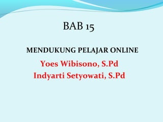 BAB 15
MENDUKUNG PELAJAR ONLINE

Yoes Wibisono, S.Pd
Indyarti Setyowati, S.Pd

 