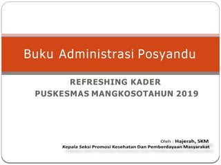 REFRESHING KADER
PUSKESMAS MANGKOSOTAHUN 2019
Buku Administrasi Posyandu
 