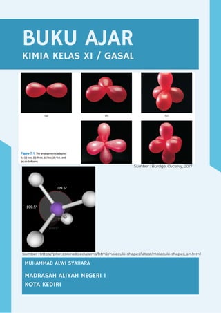 BUKU AJAR
KIMIA KELAS XI / GASAL
COMPANY OVERVIEW
MUHAMMAD ALWI SYAHARA
MADRASAH ALIYAH NEGERI 1
KOTA KEDIRI
Sumber : Burdge, Ovcervy, 2017
Sumber : https://phet.colorado.edu/sims/html/molecule-shapes/latest/molecule-shapes_en.html
 