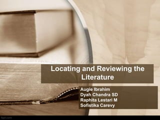 Locating and Reviewing the
Literature
Augie Ibrahim
Dyah Chandra SD
Raphita Lestari M
Sofistika Carevy
 