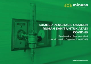 SUMBER PENGHASIL OKSIGEN
RUMAH SAKIT UNTUK ATASI
COVID-19
Berdasarkan Rekomendasi
World Health Organization (WHO)
www.minaragroup.com
 