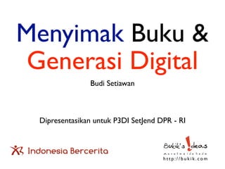 Menyimak Buku &
 Generasi Digital
                Budi Setiawan



  Dipresentasikan untuk P3DI SetJend DPR - RI



                                      http://bukik.com
 