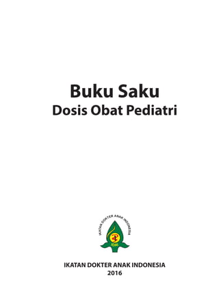 Buku Saku
Dosis Obat Pediatri
IKATAN DOKTER ANAK INDONESIA
2016
 
