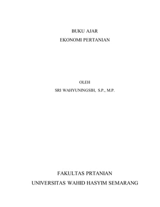 BUKU AJAR
EKONOMI PERTANIAN
OLEH
SRI WAHYUNINGSIH, S.P., M.P.
FAKULTAS PRTANIAN
UNIVERSITAS WAHID HASYIM SEMARANG
 