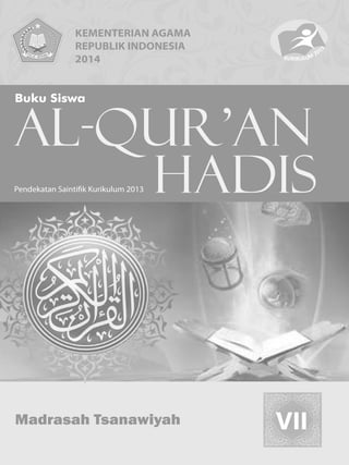 KEMENTERIAN AGAMA 
REPUBLIK INDONESIA 
2014 
Al-Qur’an 
Hadis Pendekatan Saintifik Kurikulum 2013 
Madrasah Tsanawiyah 
Al-Qur ’an Hadis Kurikulum 2013 i 
 
