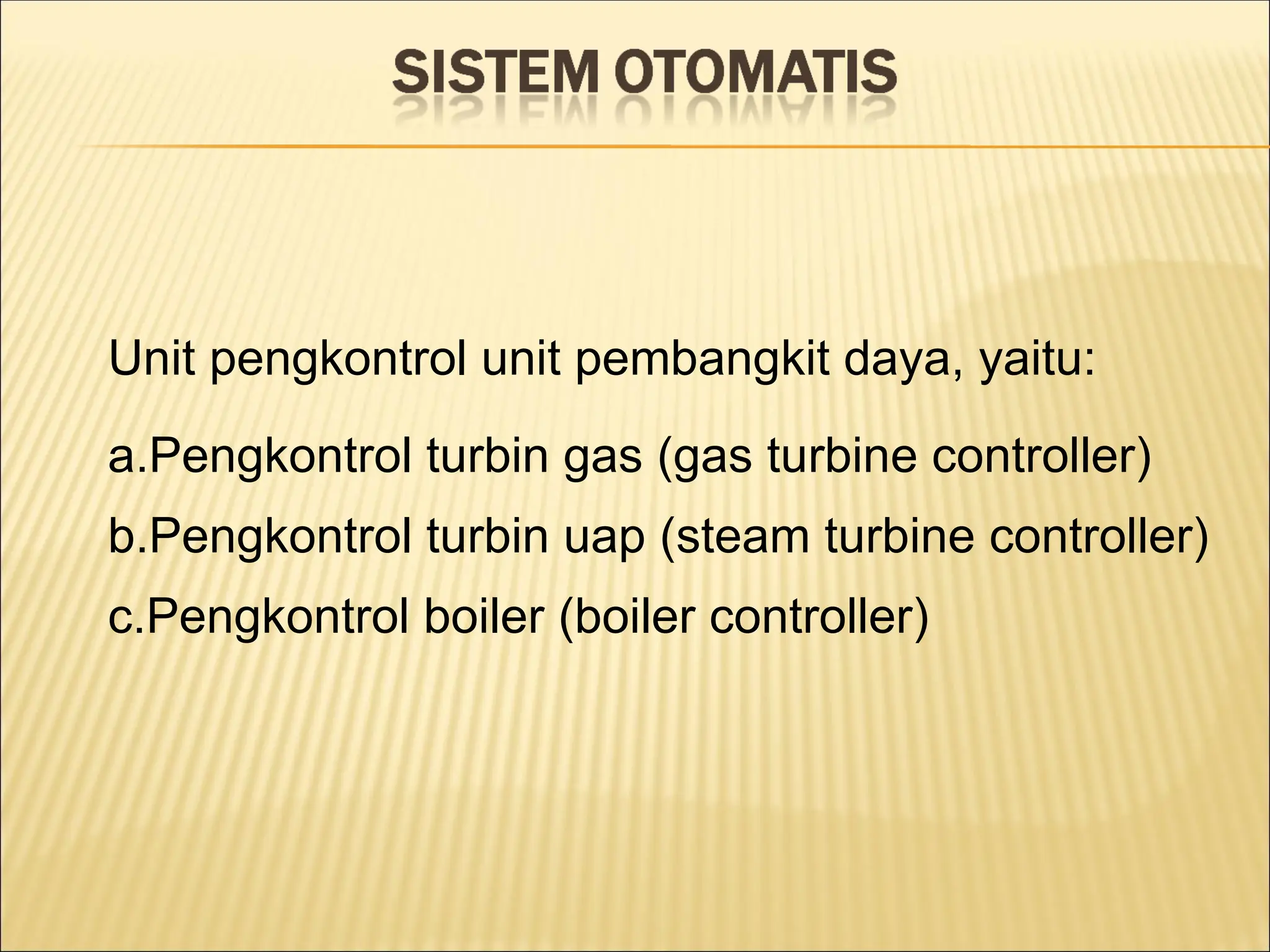 Unit pengkontrol unit pembangkit daya, yaitu:
a.Pengkontrol turbin gas (gas turbine controller)
b.Pengkontrol turbin uap (steam turbine controller)
c.Pengkontrol boiler (boiler controller)
 
