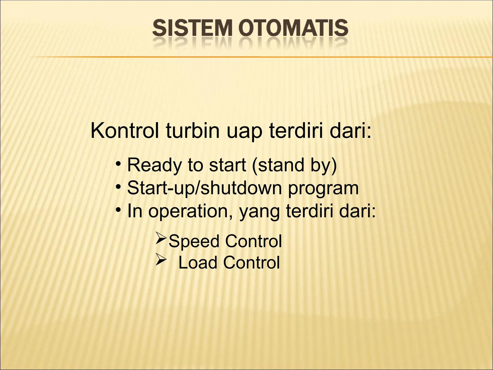 Kontrol turbin uap terdiri dari:
• Ready to start (stand by)
• Start-up/shutdown program
• In operation, yang terdiri dari:
Speed Control
 Load Control
 