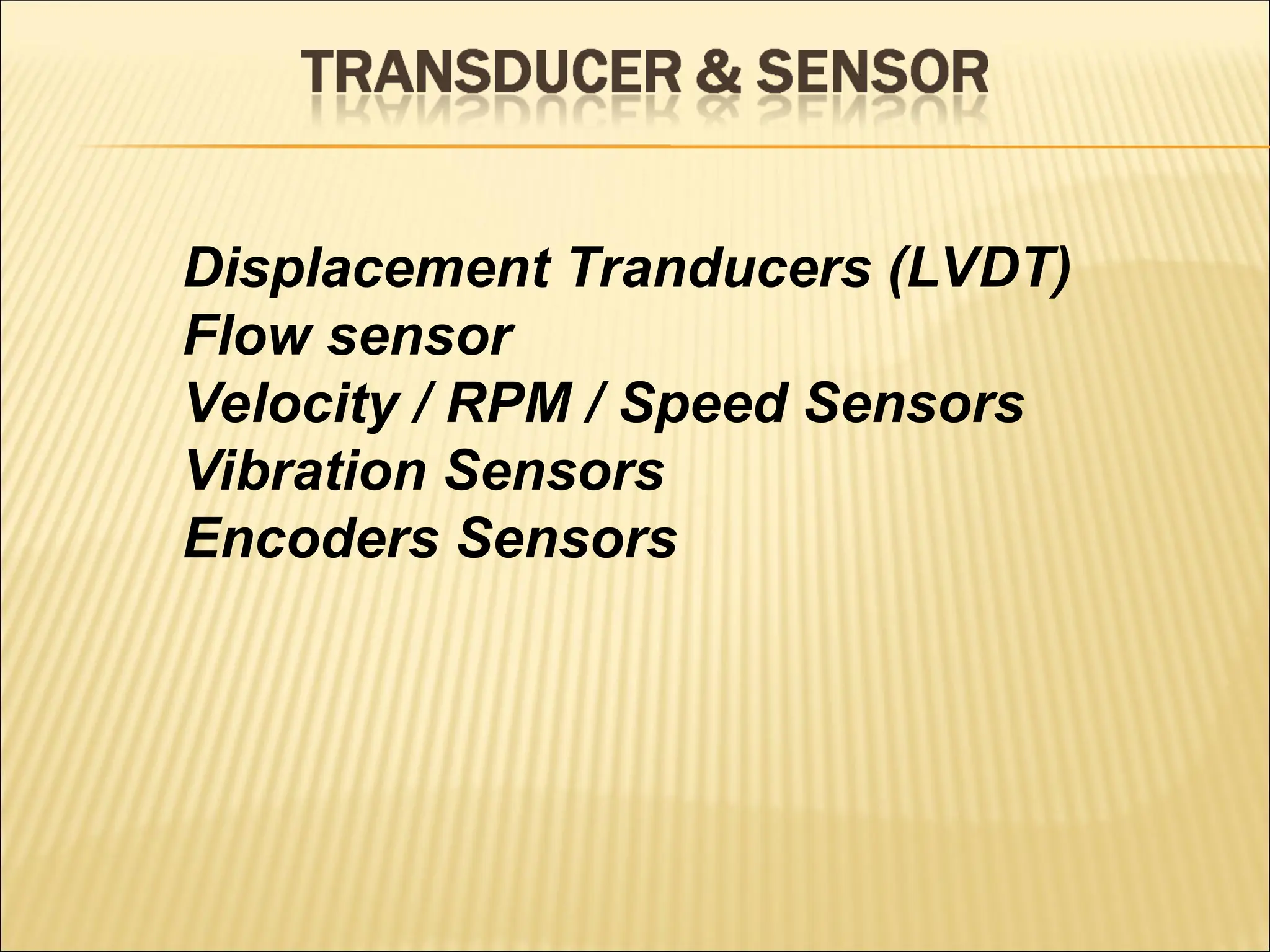 Displacement Tranducers (LVDT)
Flow sensor
Velocity / RPM / Speed Sensors
Vibration Sensors
Encoders Sensors
 