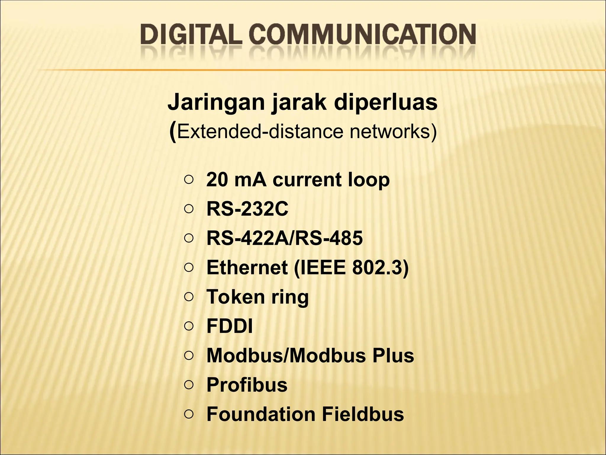 Jaringan jarak diperluas
(Extended-distance networks)
o 20 mA current loop
o RS-232C
o RS-422A/RS-485
o Ethernet (IEEE 802.3)
o Token ring
o FDDI
o Modbus/Modbus Plus
o Profibus
o Foundation Fieldbus
 
