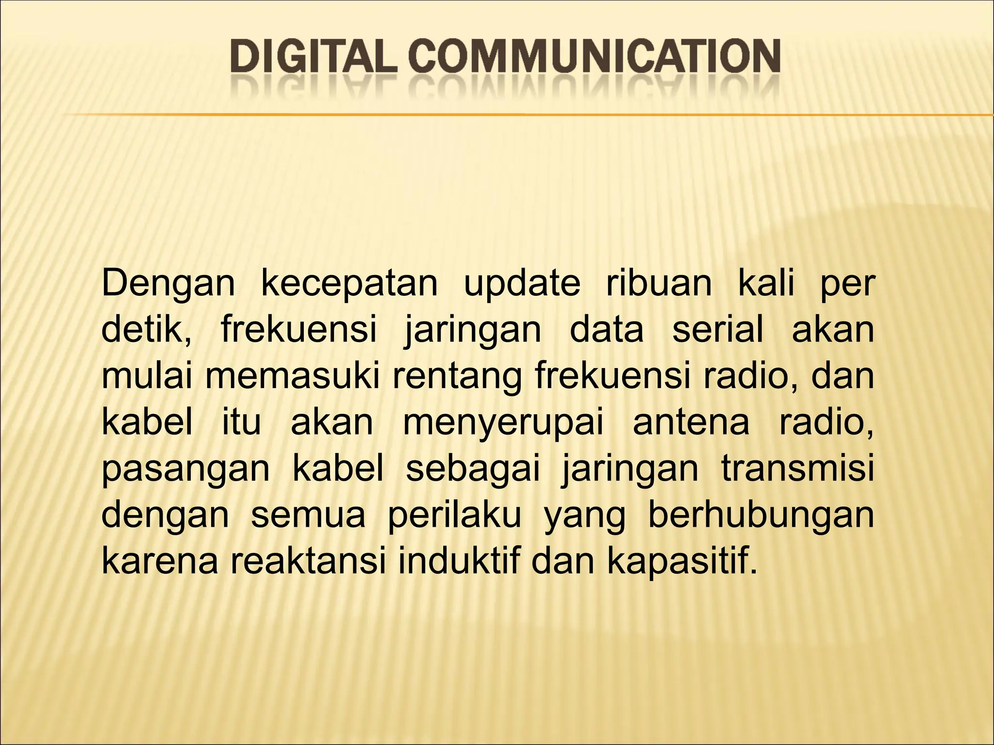 Dengan kecepatan update ribuan kali per
detik, frekuensi jaringan data serial akan
mulai memasuki rentang frekuensi radio, dan
kabel itu akan menyerupai antena radio,
pasangan kabel sebagai jaringan transmisi
dengan semua perilaku yang berhubungan
karena reaktansi induktif dan kapasitif.
 