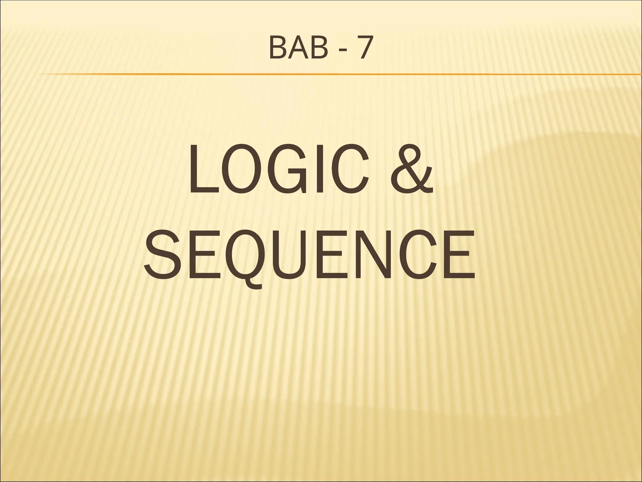 BAB - 7
LOGIC &
SEQUENCE
 