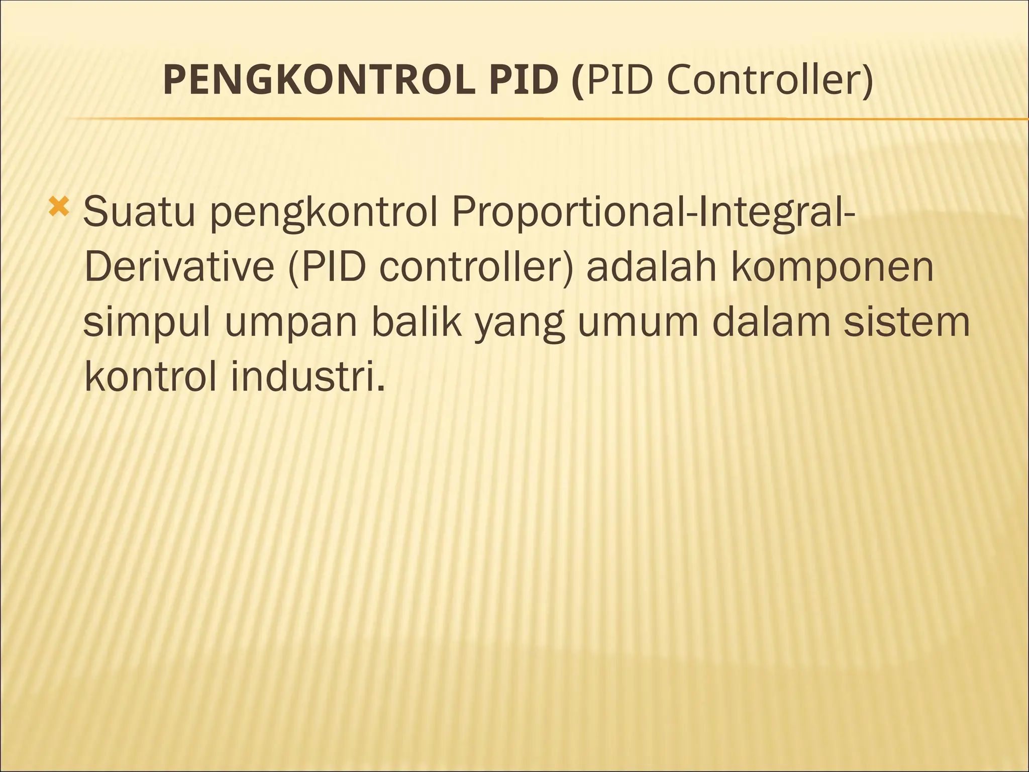 PENGKONTROL PID (PID Controller)
 Suatu pengkontrol Proportional-Integral-
Derivative (PID controller) adalah komponen
simpul umpan balik yang umum dalam sistem
kontrol industri.
 
