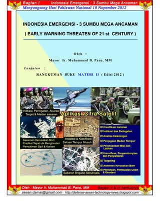 13
INDONESIA EMERGENSI - 3 SUMBU MEGA ANCAMAN
( EARLY WARNING THREATEN OF 21 st CENTURY )
O leh :
Mayor Ir. Muhammad B. Pane, MM
Lanjutan :
RANGKUMAN BUKU MATERI II ( Edisi 2012 )
 