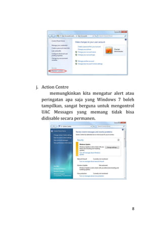 8
j. Action Centre
memungkinkan kita mengatur alert atau
peringatan apa saja yang Windows 7 boleh
tampilkan, sangat berguna untuk mengontrol
UAC Messages yang memang tidak bisa
didisable secara permanen.
 