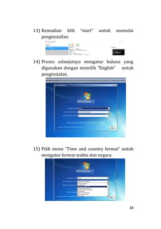 18
13) Kemudian klik “start” untuk memulai
penginstallan.
14) Proses selanjutnya mengatur bahasa yang
digunakan dengan memilih “English” untuk
penginstalan.
15) Pilih menu “Time and country format” untuk
mengatur format waktu dan negara.
 