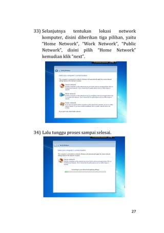27
33) Selanjutnya tentukan lokasi network
komputer, disini diberikan tiga pilihan, yaitu
“Home Network”, “Work Network”, “Public
Network”, disini pilih “Home Network”
kemudian klik “next”.
34) Lalu tunggu proses sampai selesai.
 