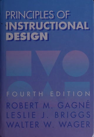 PRINCIPLES OF
INSTRUCTIONAL
FOURTH EDITION
ROBERT M. GAGN
LESLIE J. BRIGGS
WALTER W. WAGER
 