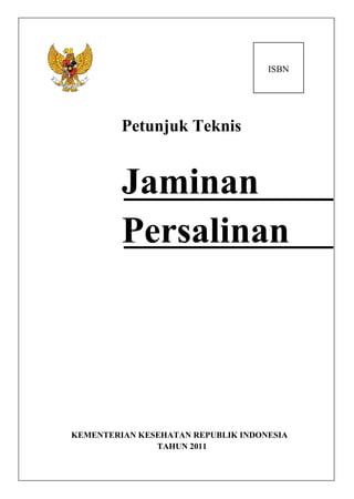 Draft
                                   14/03/11
                                    ISBN




         Petunjuk Teknis


         Jaminan
         Persalinan




KEMENTERIAN KESEHATAN REPUBLIK INDONESIA
               TAHUN 2011
 
