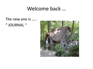 Welcome back …
The new one is …..
“ JOURNAL “

 