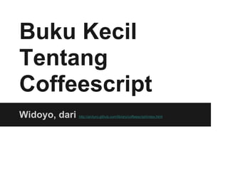 Buku Kecil
Tentang
Coffeescript
Widoyo, dari   http://arcturo.github.com/library/coffeescript/index.html
 
