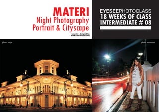 MATERI
INTERMEDIATE # 08
18 WEEKS OF CLASS
compiled & designed by:
HERMAWAN WICAKSONO
photo: surya photo: hermawan
Night Photography
Portrait & Cityscape
 