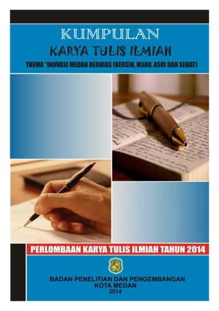 Kumpulan Karya Tulis Ilmiah
Pada Lomba Karya Tulis Ilmiah Tahun 2014
Tema “Inovasi Medan Berhias
(Bersih, Hijau, Asri dan Sehat”)
1
 