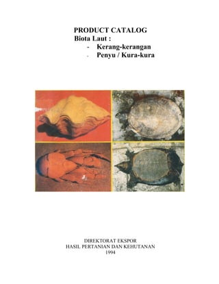 PRODUCT CATALOG
  Biota Laut :
      - Kerang-kerangan
      -  Penyu / Kura-kura




       DIREKTORAT EKSPOR
HASIL PERTANIAN DAN KEHUTANAN
              1994
 