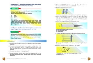 Halaman 38 KAMPUNG PELANGI
Halaman 39 KAMPUNG PELANGI
76 cm
14 cm
1 meter
Kegiatan 3.2.b
Kegiatan 3.2.c
Kerjakan dalam kelompok, setelah Anda membuat balok, kubus, prisma,
dan limas. Tugas Anda berkelompok sekarang adalah mengukur besaran
yang diperlukan untuk menghitung berapa luas permukaan masing –
masing bangun tersebut.
Pada Kegiatan 3.2.b. Menentukan dan membuat jaring – jaring bangun
ruang sisi datar (kubus, balok, prisma, dan limas) .
Pada Kegiatan 3.2.c. Menentukan dan menghitung luas permukaan
bangun ruang sisi datar (kubus, balok, prisma, dan limas) .
1) Berapa banyaknya diagonal bidang prisma tegak yang alasnya segi delapan
beraturan?.
2) Pak Karta memiliki kayu berbentuk kubus, panjang rusuknya 20 cm. Pada
tiap pojok kayu tersebut dipotong sihingga potongannya berbentuk limas
yang rusuk tegaknya 2 cm. Berapa banyaknya sisi setelah kayu tersebut
dipotong?
3) Berapa banyaknya rusuk limas segi delapan?
4) Sebuah kubus besar dibentuk dari 64 kubus kecil yang rusuknya 1 cm. Bila
permukaan kubus besar dicat, berapa banyak kubus kecil yang tidak
terkena cat?
5) Pada balok ABCD.EFGH diketahui panjang AB = 12 cm, BC = 14 cm, dan
AE = 16 cm. Hitung luas bidang diagonal BCHE.
6) Perhatikan rangkaian persegi berikut.
a b
c d e f
g h
Manakah persegi yang harus dihilangkan agar menjadi jaring – jaring kubus
7) Sebuah bak mandi berbentuk balok berukuran 90 cm x 75 cm x 60 cm. Pada
suatu hari debit air PDAM melalui kran adalah 5 liter per menit. Jika pada
pk.05.00 bak mandi tersebut kosong dan mulai diisi air PDAM melalui kran.
Kapan bak mandi tersebut terisi penuh?
8) Gambar kayu berikut adalah rangkaian balok dan limas.
Bila alas balok adalah persegi, hitunglah;
a) Luas permukaan kayu.
b) Volume kayu
9) Perhatikan gambar kerangka prisma tegak segi lima beraturan berikut.
Bila kerangka tersebut terbuat dari kawat, berapa panjang kawat yang
dibutuhkan?.
10)Perhatikan gambar rangkaian segitiga siku – siku berikut.
Panjang AB = BC = CD = DE = 3 cm dan panjang AT = 4 cm.
Hitung panjang ET..
T
A 
 

D
E
B C
6 cm
12 cm
Buatlah kelompok yang terdiri dari 3 peserta didik, kemudian kerjakan
bersama – sama tugas berikut ini.
Buatlah dari karton sebuah benda yang berbentuk:
(i) Balok
(ii) Kubus
(iii) Prisma
(iv) Limas
Tentu saja langkah awal untuk pembuatannya adalah dengan membuat jaring
– jaring terlebih dahulu. Bila sudah selesai berilah masing – masing benda
tersebut warna sesuka Anda, masing – masing benda dengan warna berbeda.
Susunlah ke-empat benda tersebut sehingga nampak meriah, laksana
Kampung Pelangi.
2.2.3Soal Latihan
38 Matematika Paket B Setara SMP/MTs Kelas VIII Modul Tema 8 Kampung Pelangi 39
 