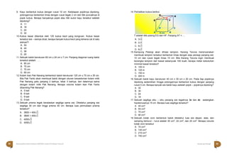 Halaman 58 KAMPUNG PELANGI
Halaman 59 KAMPUNG PELANGI
9. Kayu berbentuk kubus dengan rusuk 10 cm. Kedelapan pojoknya dipotong,
potongannya berbentuk limas dengan rusuk tegak 2 cm dan titik puncaknya di
pojok kubus. Berapa banyaknya pojok atau titik sudut kayu tersebut setelah
dipotong?
A. 11
B. 18
C. 24
D. 32
10.Kubus besar dibentuk oleh 125 kubus kecil yang kongruen. Kubus besar
tersebut sisi – sisinya dicat, berapa banyak kubus kecil yang terkena cat di satu
sisinya?l
A. 54
B. 45
C. 36
D. 25
11.Sebuah balok berukuran 60 cm x 24 cm x 7 cm. Panjang diagonal ruang balok
tersebut adalah . . . .
A. 80 cm
B. 75 cm
C. 70 cm
D. 65 cm
12.Kolam ikan Pak Nanang berbentiuk balok berukuran 125 cm x 75 cm x 35 cm.
Bila Pak Yanto akan membuat balok dengan ukuran berpedoman kolam milik
Pak Nanang yaitu panjang 2 kalinya, lebar 3 kalinya, dan dalamnya sama
dengan kolam milik Pak Nanang. Berapa volume kolam ikan Pak Yanto
dibanding Pak Nanang?
A. 5 kali
B. 6 kali
C. 8 kali
D. 9 kali
13.Sebuah prisma tegak beralaskan segitiga sama sisi. Diketahui panjang sisi
segitiga 30 cm dan tinggi prisma 40 cm. Berapa luas permukaan prisma
tersebut?
A. 3600 + 450√3
B. 3600 + 450√2
C. 4050√3
D. 4050√2
14. Perhatikan kubus berikut.
T adalah titik potong EG dan HF. Panjang AT = ....
A. 3√6
B. 2√6
C. 6√3
D. 6√2
15. Kampung Pelangi akan dihiasi lampion, Karang Taruna merencanakan
membuat lampion tersebut berbentuk limas dengan alas persegi panjang sisi
10 cm dan rusuk tegak limas 15 cm. Bila Karang Taruna ingin membuat
kerangka lampion dari kawat sebanyuak 100 buah, berapa meter kebutuhan
minimal kawat tersebut?
A. 100 m
B. 125 m
C. 150 m
D. 200 m
16. Sebuah balok kayu berukuran 40 cm x 30 cm x 20 cm. Pada tiap pojoknya
dipotong sedemikian hingga potongannya berbentuk kubus dengan panjang
rusuk 5 cm. Berapa banyak sisi balok kayu setelah pojok – pojoknya dipotong?
A. 32
B. 30
C. 24
D. 18
17. Sebuah segitiga siku – siku panjang sisi tegaknya 3x dan 4x sedangkan
hipotenusanya 15 cm. Berapa luas segitiga tersebut?
A. 45 cm2
B. 54 cm2
C. 75 cm2
D. 90 cm2
18. Sebuah kotak cicin berbentuk balok diketahui luas sisi depan, atas, dan
samping berturut – turut adalah 30 cm2, 24 cm2, dan 20 cm2. Berapa volume
kotak cicin tersebut
A. 74 cm3
B. 120 cm3
C. 210 cm3
D. 740 cm3
H
G
E
T
F
A
D
6 cm
C
B
58 Matematika Paket B Setara SMP/MTs Kelas VIII Modul Tema 8 Kampung Pelangi 59
 