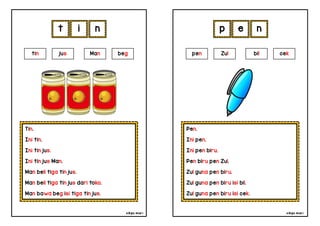 cikgu mia® cikgu mia®
Pen.
Ini pen.
Ini pen biru.
Pen biru pen Zul.
Zul guna pen biru.
Zul guna pen biru isi bil.
Zul guna pen biru isi cek.
pen Zul bil cek
p e n
Tin.
Ini tin.
Ini tin jus.
Ini tin jus Man.
Man beli tiga tin jus.
Man beli tiga tin jus dari toko.
Man bawa beg isi tiga tin jus.
t i n
tin jus Man beg
 