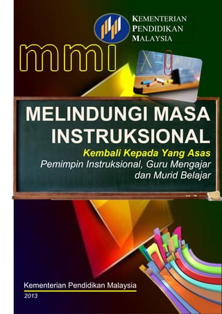 KEMENTERIAN
PENDIDIKAN
MALAYSIA

MELINDUNGI MASA
INSTRUKSIONAL
Kembali Kepada Yang Asas
Pemimpin Instruksional, Guru Mengajar
dan Murid Belajar

Kementerian Pendidikan Malaysia
2013

 
