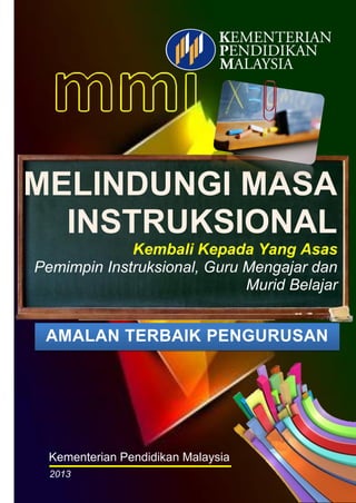Kementerian Pendidikan Malaysia
2013
AMALAN TERBAIK PENGURUSAN
MELINDUNGI MASA
INSTRUKSIONAL
Kembali Kepada Yang Asas
Pemimpin Instruksional, Guru Mengajar dan
Murid Belajar
 