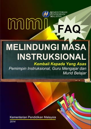 FAQ
MELINDUNGI MASA
INSTRUKSIONAL
Kembali Kepada Yang Asas
Pemimpin Instruksional, Guru Mengajar dan
Murid Belajar

Kementerian Pendidikan Malaysia
2014

 