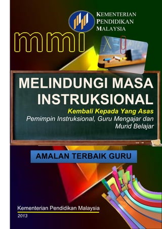 KEMENTERIAN
PENDIDIKAN
MALAYSIA

MELINDUNGI MASA
INSTRUKSIONAL
Kembali Kepada Yang Asas
Pemimpin Instruksional, Guru Mengajar dan
Murid Belajar

AMALAN TERBAIK GURU

Kementerian Pendidikan Malaysia
2013

 