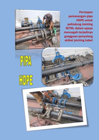 Persiapan
pemasangan pipa
HDPE untuk
pelindung Jointing
SKTM, dalam upaya
mencegah terjadinya
gangguan penyulang
akibat jointing kabel

 