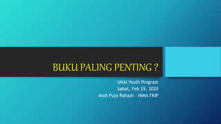 BUKU PALING PENTING ?
UNAI Youth Program
Sabat, Feb 29, 2020
Andi Pujo Rahadi – HIMA FKIP
 
