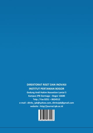 DIREKTORAT RISET DAN INOVASI
INSTITUT PERTANIAN BOGOR
Gedung Andi Hakim Nasoetion Lantai 5
Kampus IPB Darmaga – Bogor 16680
Telp. / Fax 0251 – 8624512
e-mail : ditrks_ipb@yahoo.com, ditrksipb@gmail.com
website : http//journal.ipb.ac.id
 
