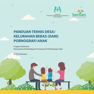 PANDUAN TEKNIS DESA/
KELURAHAN BEBAS (DARI)
PORNOGRAFI ANAK
Program Kerjasama:
Kementerian Pemberdayaan Perempuan & Perlindungan Anak
ECPAT Indonesia
 