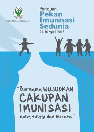 "bersama wujudkan cakupan Imunisasi yang tinggi dan merata." -1
KEMENTERIAN KESEHATAN RI
Panduan
Pekan
Imunisasi
Sedunia
24-30 April 2015
yang tinggi dan merata."
“Bersama
CAKUPAN
IMUNISASI
WUJUDKAN
 