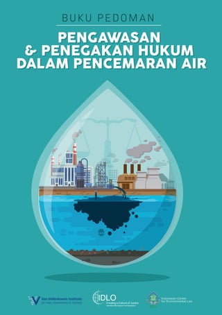 PENGAWASAN
& PENEGAKAN HUKUM
DALAM PENCEMARAN AIR
PENGAWASAN
& PENEGAKAN HUKUM
DALAM PENCEMARAN AIR
Indonesian Center
for Environmental Law
ICEL
BUKU PEDOMAN
 