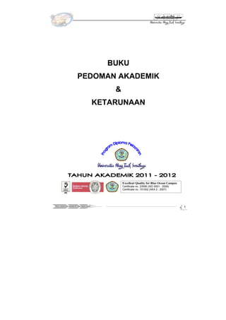 BUKU
                      PEDOMAN AKADEMIK
                                           &
                                       KETARUNAAN




                                               Excellent Quality for Blue Ocean Campus
                                               Certificate no. 23599 (ISO 9001 : 2008)
                                               Certificate no. 151002 (IWA 2 : 2007)




Buku pedoman akademik dan ketarunaan
                                                                                         1
 