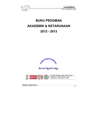 BUKU PEDOMAN
           AKADEMIK & KETARUNAAN
                                       2012 - 2013




                                             Excellent Quality for Blue Ocean Campus
                                             Certificate no. 23599 (ISO 9001 : 2008)
                                             Certificate no. 151002 (IWA 2 : 2007)




Buku pedoman akademik dan ketarunaan
                                                                                       1
 
