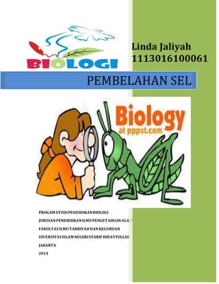 PROGAM STUDIPENDIDIKANBIOLOGI
JURUSANPENDIDIIKANILMUPENGETAHUANALAM
FAKULTAS ILMUTARBIYAHDANKEGURUAN
UIVERSITAS ISLAM NEGERISYARIFHIDAYTULLAH
JAKARTA
2014
Linda Jaliyah
1113016100061
PEMBELAHAN SEL
 