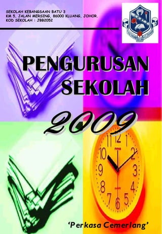 PENGURUSAN SEKOLAH   2009  ‘ Perkasa Cemerlang’ SEKOLAH KEBANGSAAN BATU 3 KM 5, JALAN MERSING, 86000 KLUANG, JOHOR. KOD SEKOLAH : JBB2052 