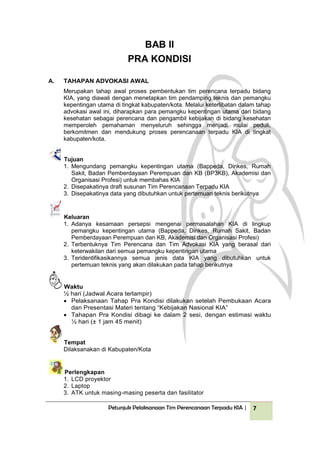 Petunjuk Pelaksanaan Tim Perencanaan Terpadu KIA | 7
BAB II
PRA KONDISI
A. TAHAPAN ADVOKASI AWAL
Merupakan tahap awal pros...
