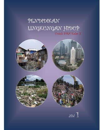 PENDIDIKAN
LINGKUNGAN HIDUP
        Untuk SMA Kelas X




                 Jilid   1
 