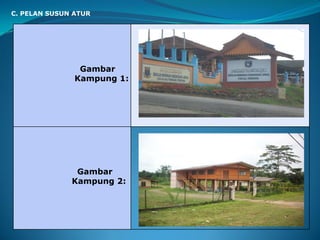 Gambar
Kampung 1:
Gambar
Kampung 2:
C. PELAN SUSUN ATUR
 