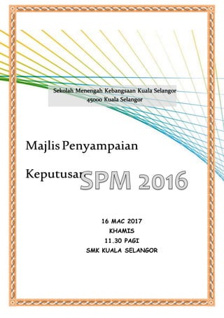 Sekolah Menengah Kebangsaan Kuala Selangor
45000 Kuala Selangor
MajlisPenyampaian
Keputusan
16 MAC 2017
KHAMIS
11.30 PAGI
SMK KUALA SELANGOR
 