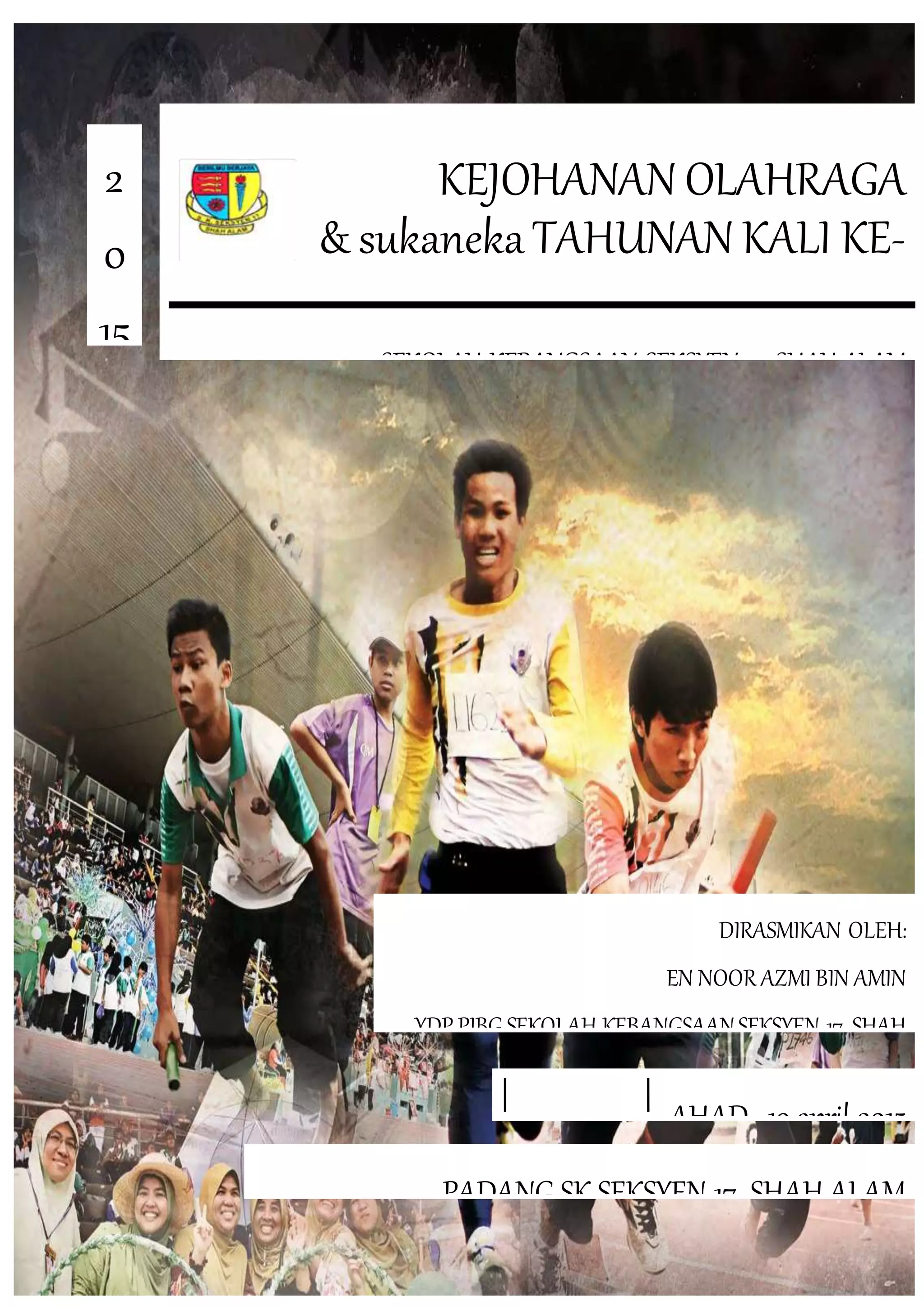 SEKOLAH KEBANGSAAN SEKSYEN 17, SHAH ALAM
KEJOHANAN OLAHRAGA
& sukanekaTAHUNAN KALI KE-
27
2
0
15
DIRASMIKAN OLEH:
EN NOOR AZMI BIN AMIN
YDP PIBG SEKOLAH KEBANGSAANSEKSYEN 17, SHAH
ALAM
SHAH ALAMAHAD 19 april 2015
PADANG SK SEKSYEN 17, SHAH ALAM
 